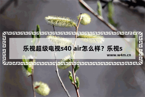 乐视超级电视s40 air怎么样？乐视s40 air电视配置参数介绍