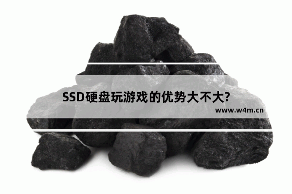 SSD硬盘玩游戏的优势大不大?