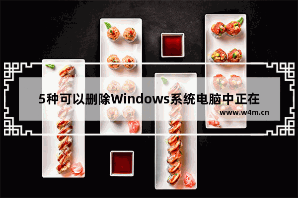 5种可以删除Windows系统电脑中正在运行的文件的可行方法