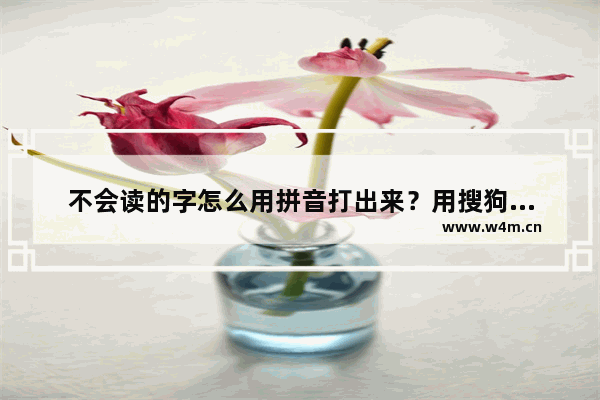 不会读的字怎么用拼音打出来？用搜狗打不会读的字实例教程