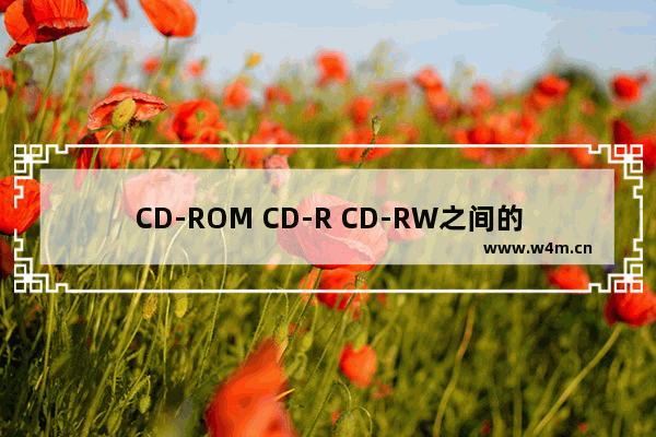 CD-ROM CD-R CD-RW之间的区分是什么