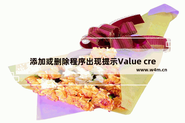 添加或删除程序出现提示Value creation failed at line 521如何处理