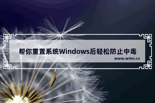 帮你重置系统Windows后轻松防止中毒的步骤