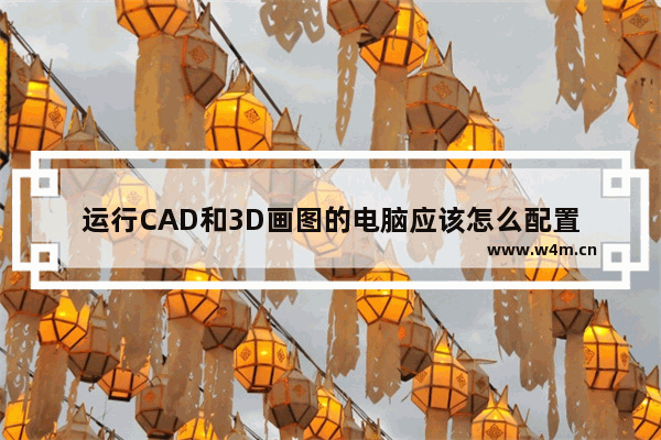 运行CAD和3D画图的电脑应该怎么配置