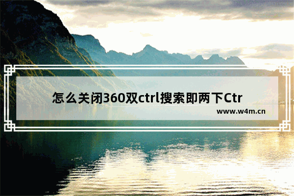 怎么关闭360双ctrl搜索即两下Ctrl就会弹出一个360搜索