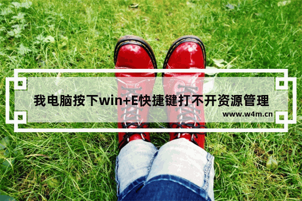 我电脑按下win+E快捷键打不开资源管理器的解决方法