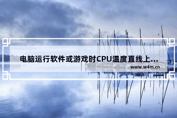 电脑运行软件或游戏时CPU温度直线上升导致蓝屏或死机