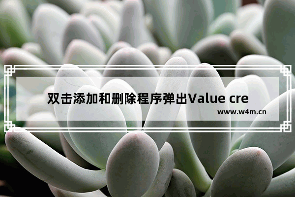 双击添加和删除程序弹出Value creation failed at line的解决方法