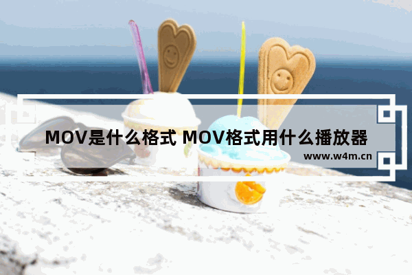 MOV是什么格式 MOV格式用什么播放器打开