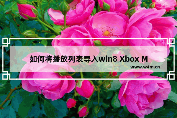 如何将播放列表导入win8 Xbox Music应用里