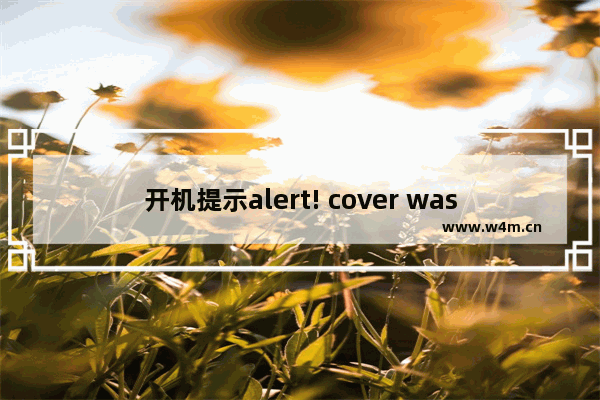 开机提示alert! cover was previously removed(主机盖被移动)