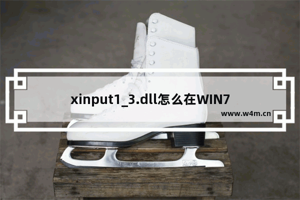 xinput1_3.dll怎么在WIN7运行(玩大型游戏提示丢失)