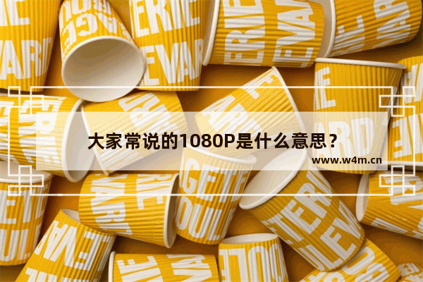 大家常说的1080P是什么意思？