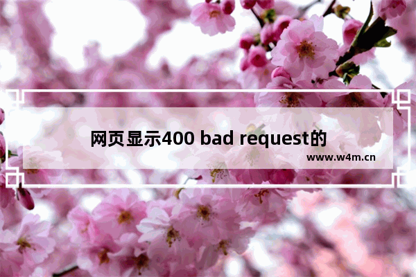 网页显示400 bad request的解决方法