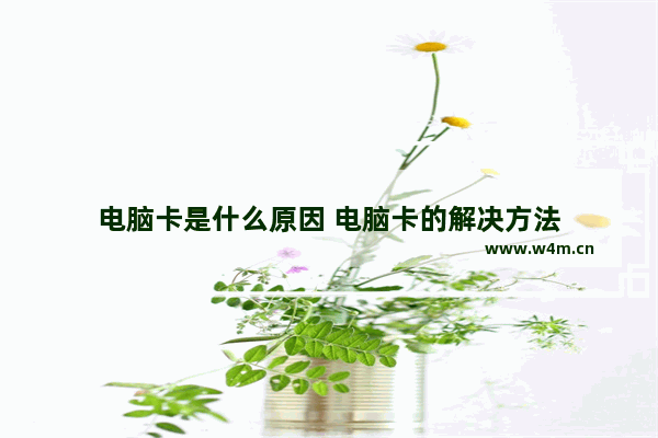 电脑卡是什么原因 电脑卡的解决方法