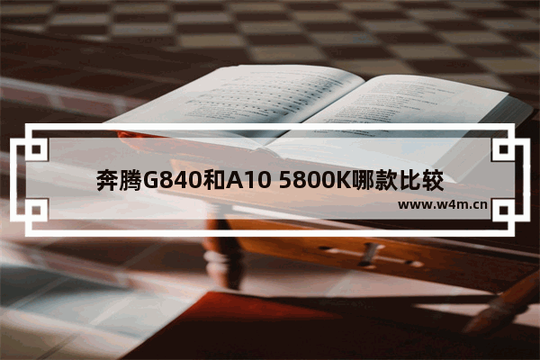 奔腾G840和A10 5800K哪款比较好