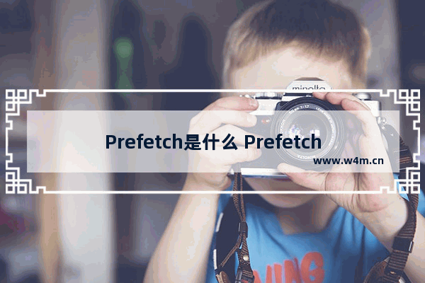 Prefetch是什么 Prefetch文件夹功能介绍