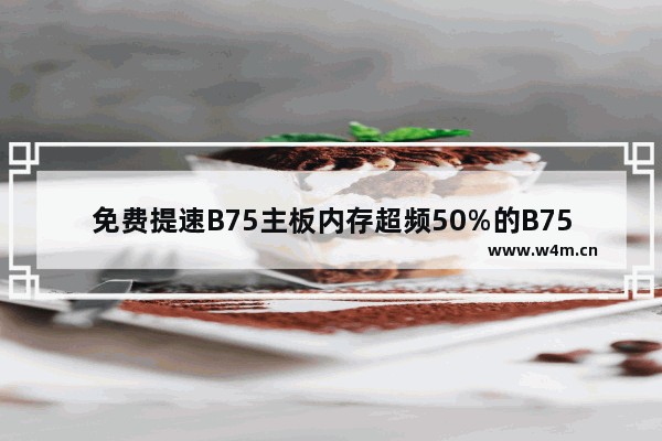 免费提速B75主板内存超频50%的B75内存超频教程