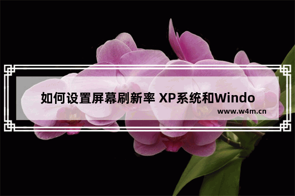 如何设置屏幕刷新率 XP系统和Windows 7系统屏幕刷新率如何设置