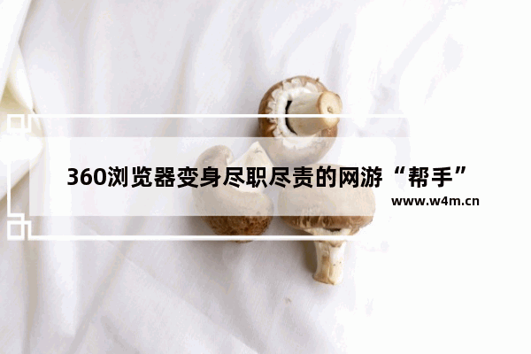 360浏览器变身尽职尽责的网游“帮手”