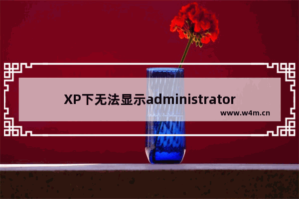 XP下无法显示administrator账户的解决方法