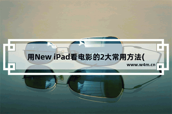 用New iPad看电影的2大常用方法(图文教程)