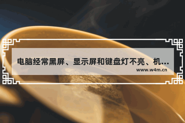 电脑经常黑屏、显示屏和键盘灯不亮、机箱里硬件运转正常