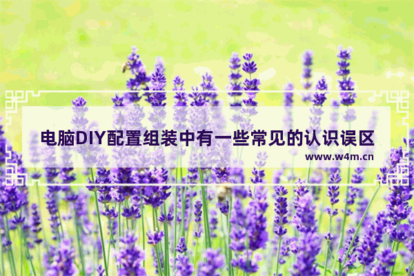 电脑DIY配置组装中有一些常见的认识误区介绍