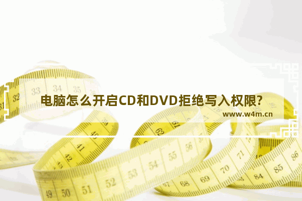 电脑怎么开启CD和DVD拒绝写入权限?