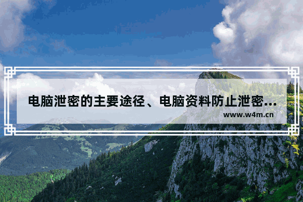 电脑泄密的主要途径、电脑资料防止泄密管控和防止数据泄密的方法