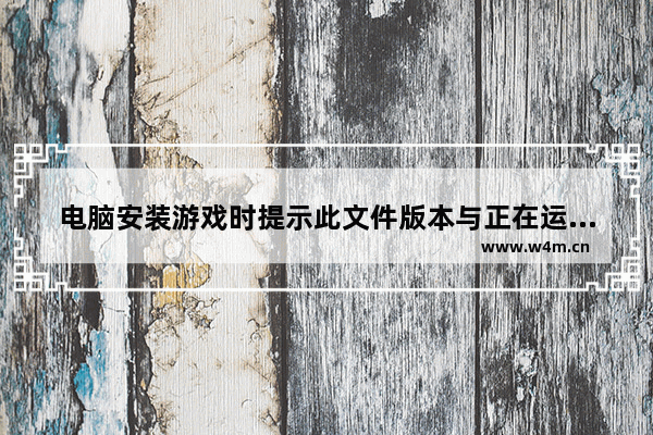 电脑安装游戏时提示此文件版本与正在运行Windows不兼容的解决方法