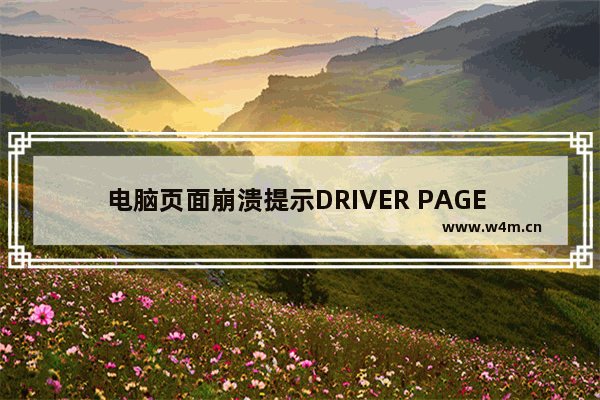 电脑页面崩溃提示DRIVER PAGE FAULT错误怎么办?