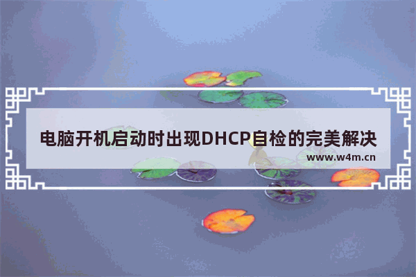 电脑开机启动时出现DHCP自检的完美解决方法(三种方法)