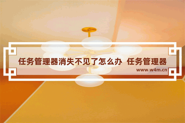 任务管理器消失不见了怎么办  任务管理器找回的两种解决方法