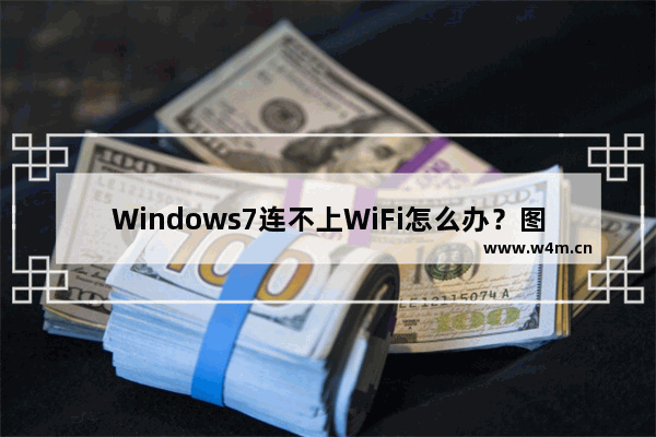 Windows7连不上WiFi怎么办？图文教程解决无线网络连接