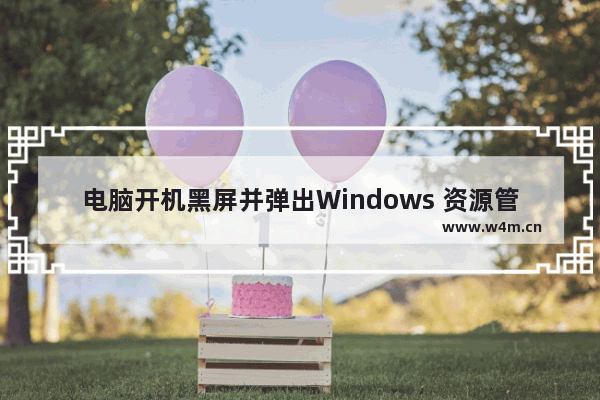 电脑开机黑屏并弹出Windows 资源管理器已停止工作该怎么办？