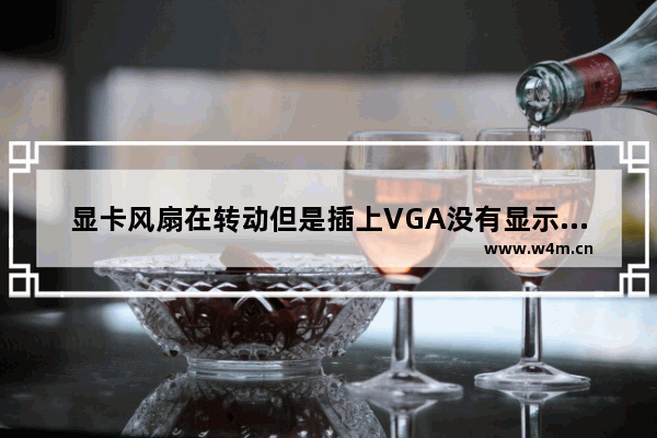 显卡风扇在转动但是插上VGA没有显示的详细解决办法