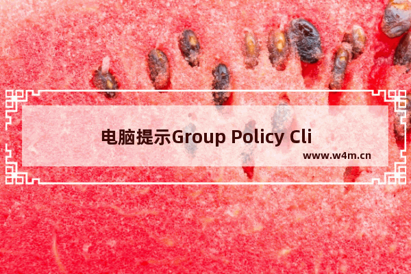 电脑提示Group Policy Client服务未能登录怎么办？