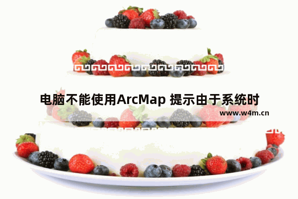 电脑不能使用ArcMap 提示由于系统时间不对造成的怎么办？