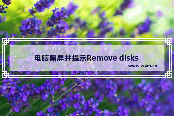 电脑黑屏并提示Remove disks or other media的原因及解决方法