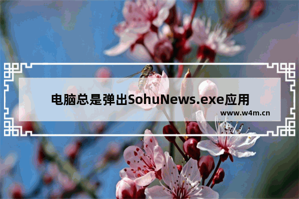 电脑总是弹出SohuNews.exe应用程序错误该怎么办？