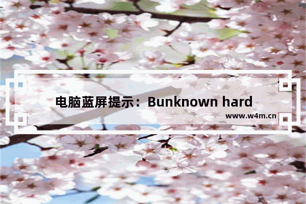 电脑蓝屏提示：Bunknown hard error该怎么解决？