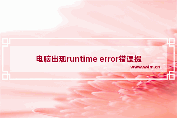 电脑出现runtime error错误提示的解决经验