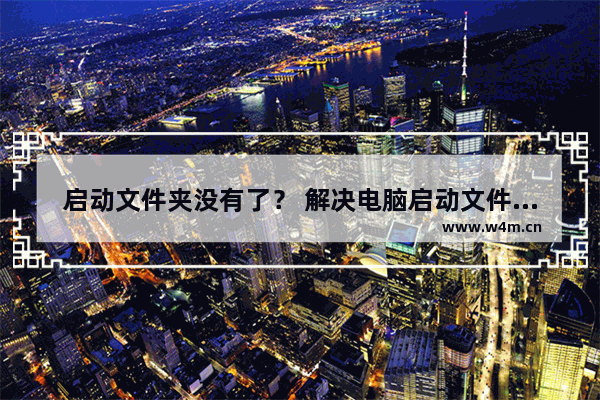 启动文件夹没有了？ 解决电脑启动文件夹消失或程序开机自启失效的教程