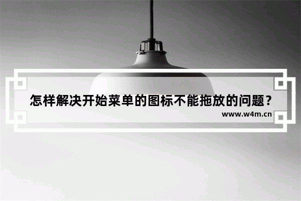 怎样解决开始菜单的图标不能拖放的问题？