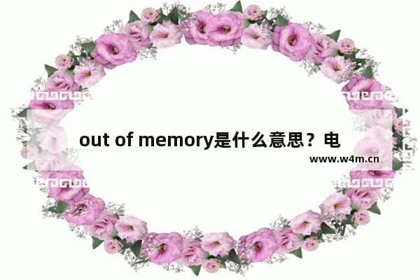 out of memory是什么意思？电脑出现out of memory修复方法