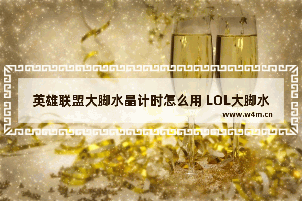 英雄联盟大脚水晶计时怎么用 LOL大脚水晶计时使用教程