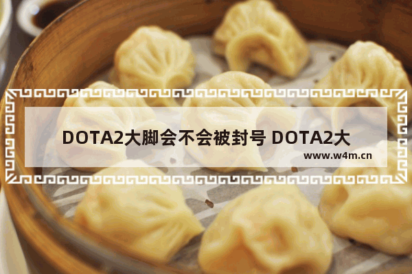 DOTA2大脚会不会被封号 DOTA2大脚会封号吗