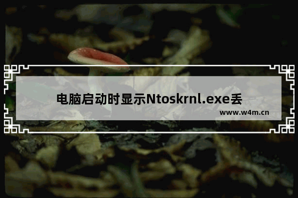 电脑启动时显示Ntoskrnl.exe丢失 进不了系统的解决方案