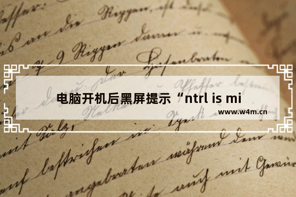 电脑开机后黑屏提示“ntrl is missing press alt+ctrl+del resset”怎么解决